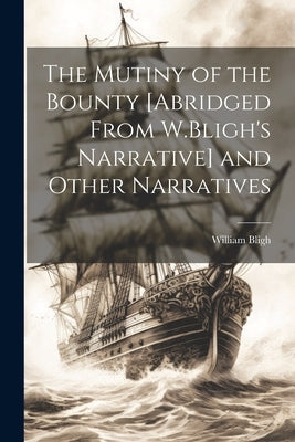 The Mutiny of the Bounty [Abridged From W.Bligh's Narrative] and Other Narratives by Bligh, William