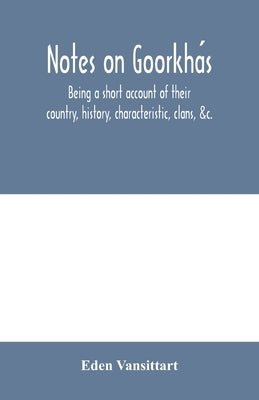 Notes on Goorkhás: being a short account of their country, history, characteristic, clans, &c. by Vansittart, Eden