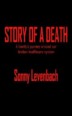 Story of a Death: A Family's Journey Around Our Broken Healthcare System by Levenbach, Sonny