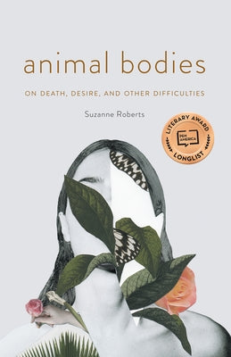 Animal Bodies: On Death, Desire, and Other Difficulties by Roberts, Suzanne