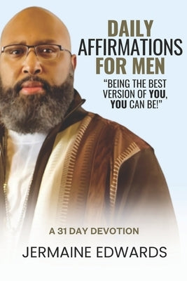 Daily Affirmations For Men: "Being the Best Version of You, You Can Be!" a 31 Day Devotion by Edwards, Sophia