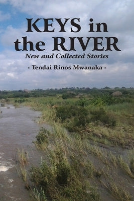 Keys in the River: New and Collected Stories by Mwanaka, Tendai Rinos
