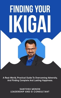 Finding Your Ikigai: A Real-World, Practical Guide To Overcoming Adversity, and Finding Complete And Lasting Happiness by Menon, Akanksha C.