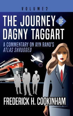The Journey of Dagny Taggart: A Commentary on Ayn Rand's Atlas Shrugged: Volume 2 by Cookinham, Frederick H.