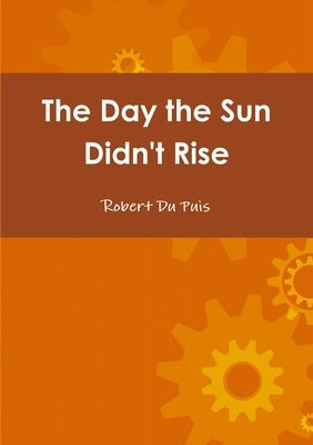 The Day the Sun Didn't Rise by Dupuis, Robert