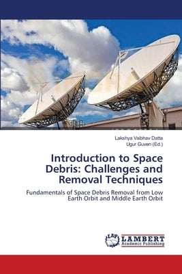 Introduction to Space Debris: Challenges and Removal Techniques by Datta, Lakshya Vaibhav