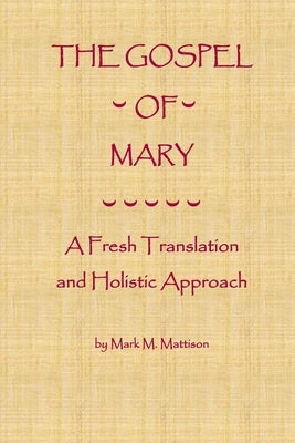 The Gospel of Mary: A Fresh Translation and Holistic Approach by Mattison, Mark M.