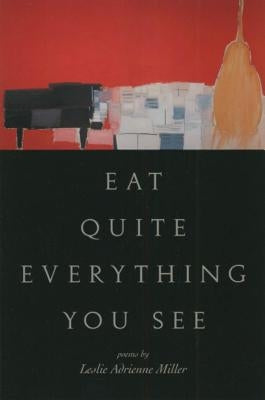 Eat Quite Everything You See: Poems by Miller, Leslie Adrienne
