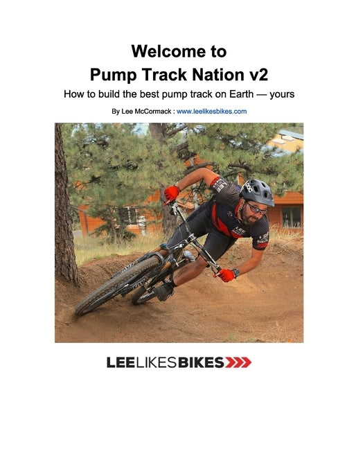 Welcome to Pump Track Nation v2: How to build the best pump track on Earth - Yours by McCormack, Lee