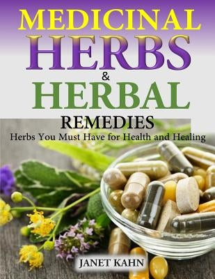 Medicinal Herbs and Herbal Remedies: Herbs You Must Have for Health and Healing by Kahn, Janet