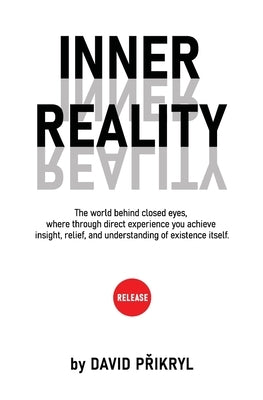 Inner Reality: The world behind closed eyes, where through direct experience you achieve insight, relief, and understanding of existence itself. by Přikryl, David