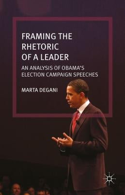 Framing the Rhetoric of a Leader: An Analysis of Obama's Election Campaign Speeches by Degani, M.