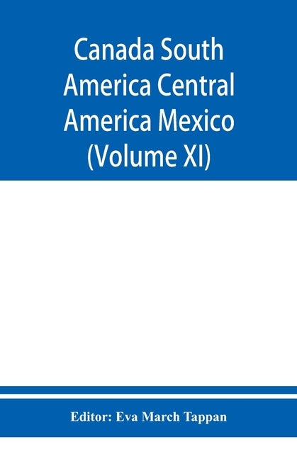 Canada South America Central America Mexico And The West Indies; The World's story a history of the world in story, song, and art (Volume XI) by March Tappan, Eva