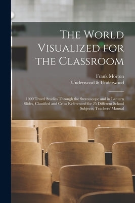 The World Visualized for the Classroom; 1000 Travel Studies Through the Stereoscope and in Lantern Slides, Classified and Cross Referenced for 25 Diff by McMurry, Frank Morton 1862-1936