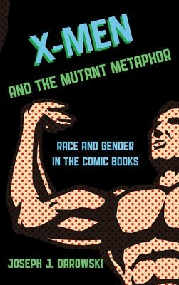 X-Men and the Mutant Metaphor: Race and Gender in the Comic Books by Darowski, Joseph J.