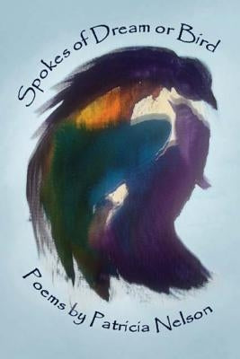 Spokes of Dream and Bird by Nelson, Patricia