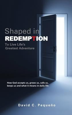 Shaped in Redemption to Live Life's Greatest Adventure by Pequeno, David C.