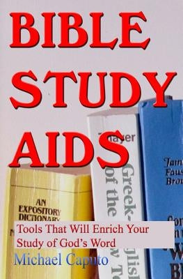 Bible Study Aids: Tools that Will Enrich Your Study of God's Word by Caputo, Michael