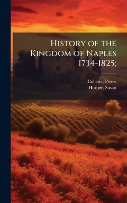 History of the Kingdom of Naples 1734-1825; by Colletta, Pietro
