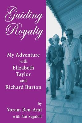 Guiding Royalty: My Adventure with Elizabeth Taylor and Richard Burton by Ben-Ami, Yoram