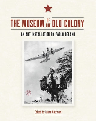 The Museum of the Old Colony: An Art Installation by Pablo Delano by Katzman, Laura