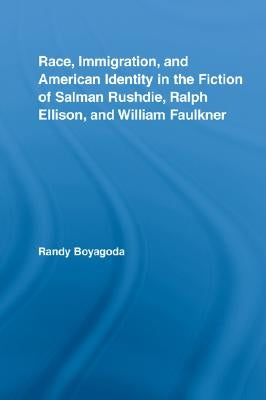 Race, Immigration, and American Identity in the Fiction of Salman Rushdie, Ralph Ellison, and William Faulkner by Boyagoda, Randy