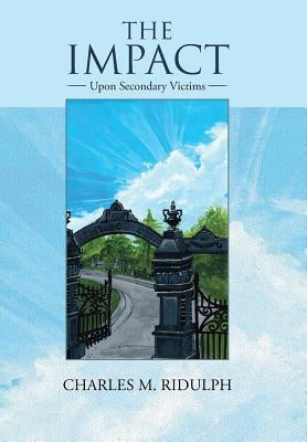 The Impact: Upon Secondary Victims by Ridulph, Charles M.