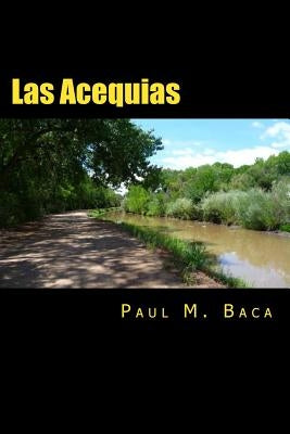 Las Acequias: A Tale of Mystery and Intrigue From New Mexico by Baca, Paul M.
