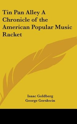 Tin Pan Alley A Chronicle of the American Popular Music Racket by Goldberg, Isaac