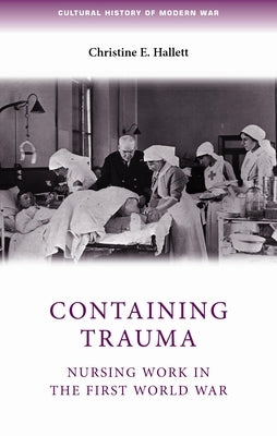 Containing Trauma: Nursing Work in the First World War by Hallett, Christine E.