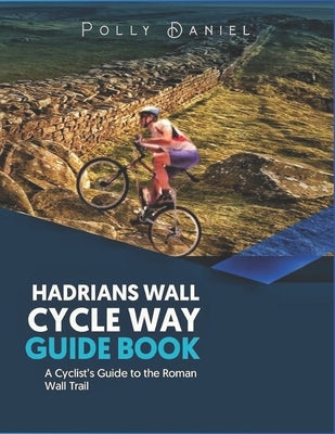 Hadrian's Wall Cycle Way Guide Book by Daniel, Polly