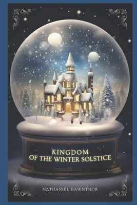 Kingdom of the Winter Solstice: A Novelette of the Epic of the Seasons by Hawnthor, Nathaniel