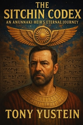 The Sitchin Codex: An Anunnaki Heir's Eternal Journey by Yustein, Tony
