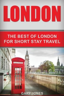 London: The Best Of London For Short Stay Travel by Jones, Gary