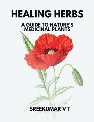 Healing Herbs: A Guide to Nature's Medicinal Plants by Sreekumar, V. T.