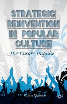Strategic Reinvention in Popular Culture: The Encore Impulse by Pfefferman, Richard