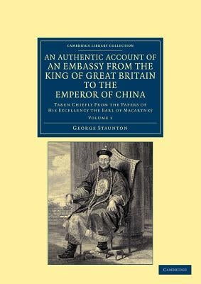 An Authentic Account of an Embassy from the King of Great Britain to the Emperor of China - Volume 1 by Staunton, George