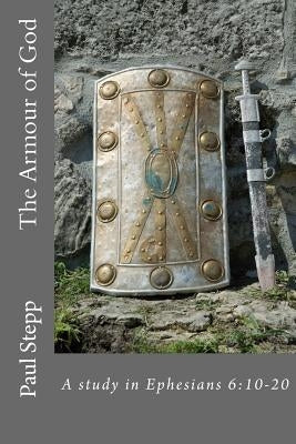 The Armour of God: A study in Ephesians 6:10-20 by Stepp, Paul
