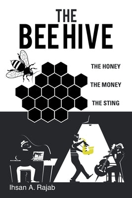 The Bee Hive: The Honey the Money the Sting by Rajab, Ihsan a.