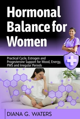 Hormonal Balance for Women: Practical Cycle, Estrogen and Progesterone Support for Mood, Energy, PMS and Irregular Periods by Waters, Diana G.