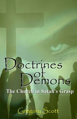 Doctrines of Demons: The Church in Satan's Grasp by Scott, Gregory