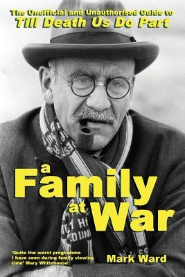 A Family at War: The Unofficial and Unauthourised Guide to "till Death Us Do Part" by Ward, Mark