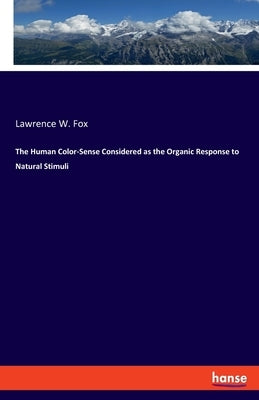 The Human Color-Sense Considered as the Organic Response to Natural Stimuli by Fox, Lawrence W.