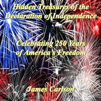 Hidden Treasures in the Declaration of Independence: Celebrating 250 Years of America's Freedom by Carlson, James