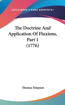 The Doctrine And Application Of Fluxions, Part 1 (1776) by Simpson, Thomas