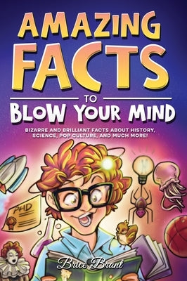 Amazing Facts to Blow Your Mind: Bizarre and Brilliant Facts about History, Science, Pop Culture, and much more! by Brant, Brice