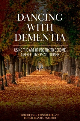 Dancing with Dementia: Using the Art of Poetry to Become a Reflective Practitioner by Raingruber, Bonnie