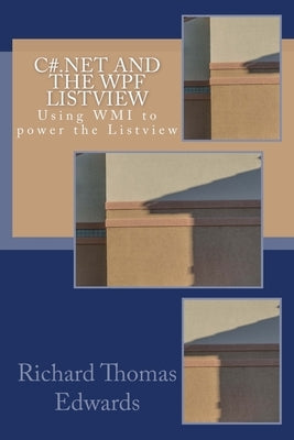 C#.NET and the WPF LISTVIEW: Using WMI to power the Listview by Edwards, Richard Thomas