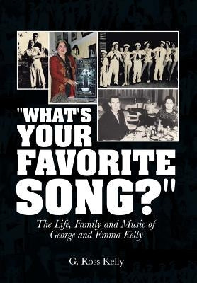 "What's Your Favorite Song?": The Life, Family and Music of George and Emma Kelly by Kelly, G. Ross