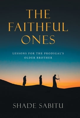 The Faithful Ones: Lessons for the Prodigal's Older Brother by Sabitu, Shade